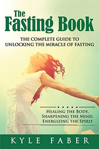 The Fasting Book - The Complete Guide to Unlocking the Miracle of Fasting 