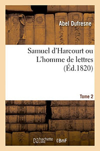 Samuel d'Harcourt Ou l'Homme de Lettres. Tome 2 