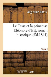 Le Tasse et la princesse Eléonore d'Est, roman historique. Tome I 