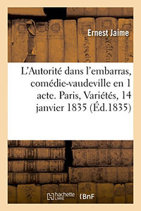 L'Autorité Dans l'Embarras, Comédie-Vaudeville En 1 Acte. Paris, Variétés, 14 Janvier 1835 