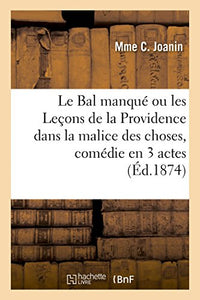 Le Bal Manqué Ou Les Leçons de la Providence Dans La Malice Des Choses, Comédie En 3 Actes 