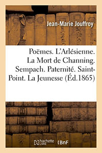 Poëmes. l'Arlésienne. La Mort de Channing. Sempach. Paternité. Saint-Point. La Jeunesse 