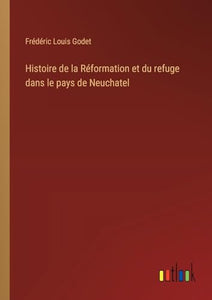Histoire de la Réformation et du refuge dans le pays de Neuchatel 