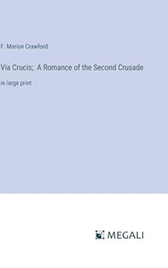Via Crucis; A Romance of the Second Crusade 