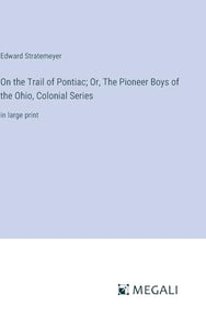 On the Trail of Pontiac; Or, The Pioneer Boys of the Ohio, Colonial Series 