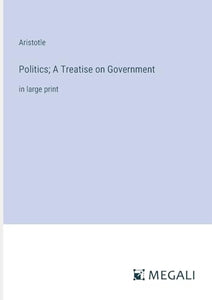 Politics; A Treatise on Government 