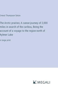 The Arctic prairies; A canoe-journey of 2,000 miles in search of the caribou, Being the account of a voyage to the region north of Aylmer Lake 