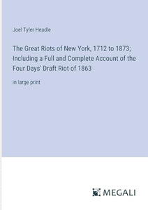 The Great Riots of New York, 1712 to 1873; Including a Full and Complete Account of the Four Days' Draft Riot of 1863 