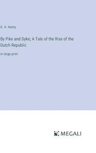 By Pike and Dyke; A Tale of the Rise of the Dutch Republic 