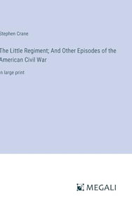 The Little Regiment; And Other Episodes of the American Civil War 
