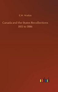 Canada and the States Recollections 1851 to 1886 