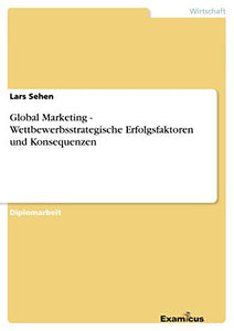 Global Marketing - Wettbewerbsstrategische Erfolgsfaktoren und Konsequenzen 