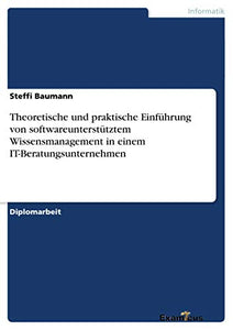 Theoretische und praktische Einführung von softwareunterstütztem Wissensmanagement in einem IT-Beratungsunternehmen 
