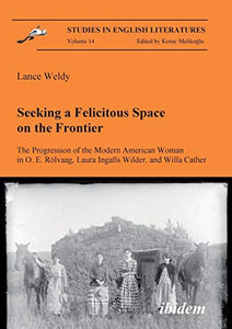 Seeking a Felicitous Space on the Frontier. The Progression of the Modern American Woman in O. E. Rolvaag, Laura Ingalls Wilder, and Willa Cather 