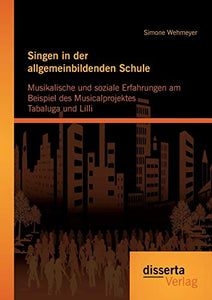 Singen in der allgemeinbildenden Schule - Musikalische und soziale Erfahrungen am Beispiel des Musicalprojektes Tabaluga und Lilli 