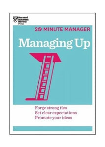 Managing Up (HBR 20-Minute Manager Series) 