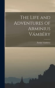 The Life and Adventures of Arminius Vámbéry 